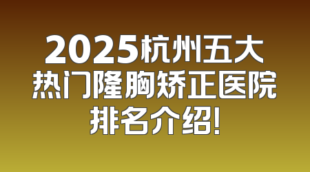 2025杭州五大热门隆胸矫正医院排名介绍！