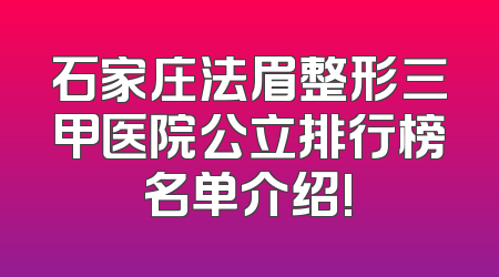 石家庄法眉整形三甲医院公立排行榜名单介绍!