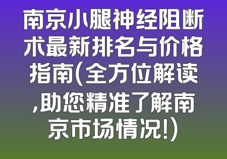 南京小腿神经阻断术最新排名与价格指南（全方位解读，助您精准了解南京市场情况！）