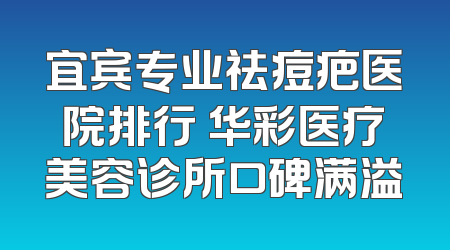 宜宾专业祛痘疤医院排行 华彩医疗美容诊所口碑满溢