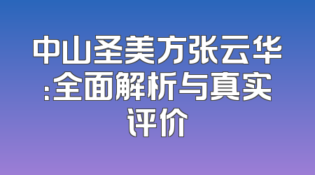 中山圣美方张云华：全面解析与真实评价