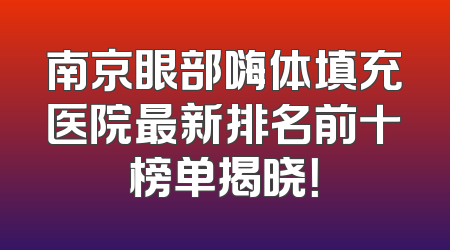 南京眼部嗨体填充医院最新排名前十榜单揭晓！