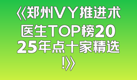 《郑州VY推进术医生TOP榜2025年点十家精选！》