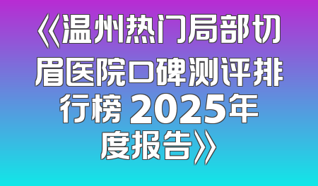 《温州热门局部切眉医院口碑测评排行榜 2025年度报告》
