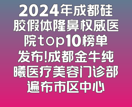 2024年成都硅胶假体隆鼻权威医院top10榜单发布！成都金牛纯曦医疗美容门诊部遍布市区中心