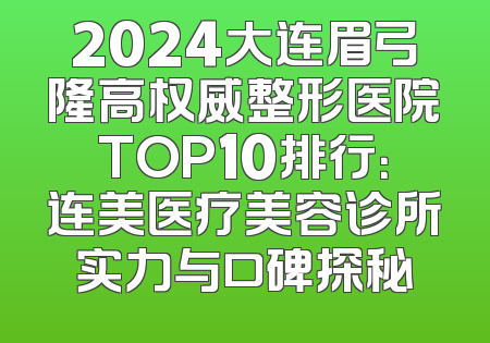 2024大连眉弓隆高权威整形医院TOP10排行：连美医疗美容诊所实力与口碑探秘