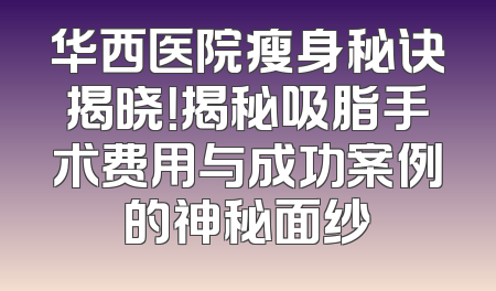 华西医院瘦身秘诀揭晓！揭秘吸脂手术费用与成功案例的神秘面纱