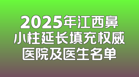 2025年江西鼻小柱延长填充权威医院及医生名单