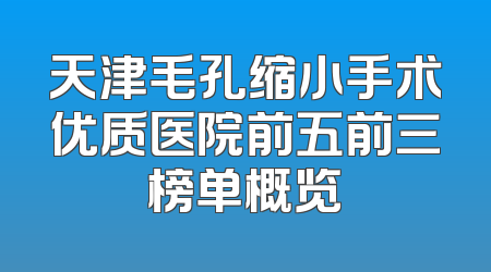 天津毛孔缩小手术优质医院前五前三榜单概览