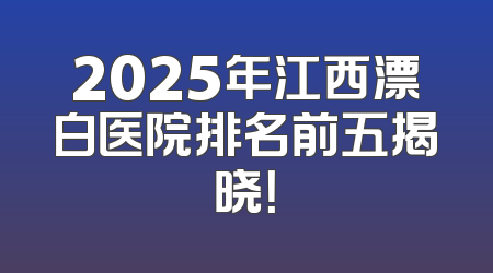 2025年江西漂白医院排名前五揭晓！