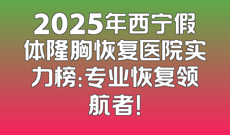 2025年西宁假体隆胸恢复医院实力榜：专业恢复领航者！