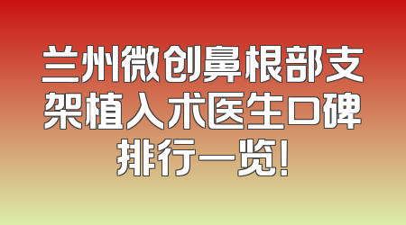 兰州微创鼻根部支架植入术医生口碑排行一览！