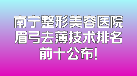 南宁整形美容医院眉弓去薄技术排名前十公布！