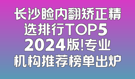 长沙睑内翻矫正精选排行TOP5 2024版！专业机构推荐榜单出炉
