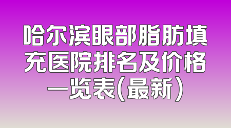 哈尔滨眼部脂肪填充医院排名及价格一览表（最新）