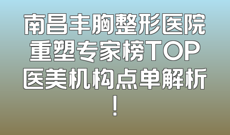 南昌丰胸整形医院重塑专家榜TOP医美机构点单解析！