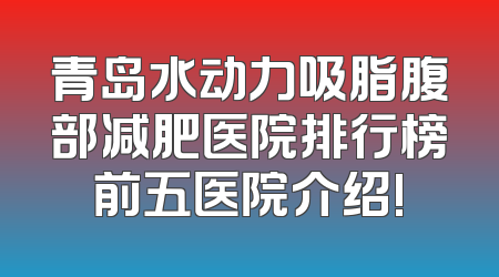 青岛水动力吸脂腹部减肥医院排行榜前五医院介绍!