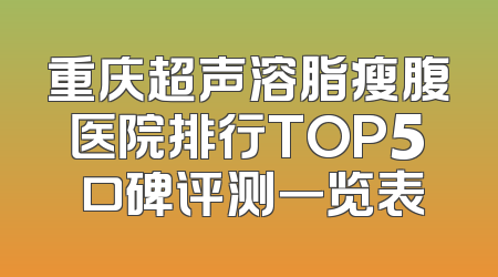 重庆超声溶脂瘦腹医院排行TOP5 口碑评测一览表