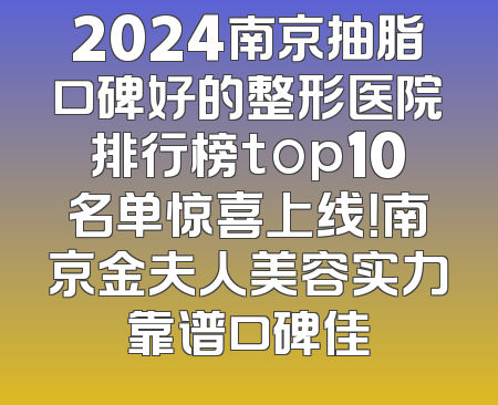 2024南京抽脂口碑好的整形医院排行榜top10名单惊喜上线！南京金夫人美容实力靠谱口碑佳