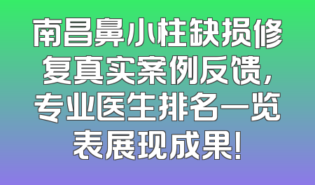 南昌鼻小柱缺损修复真实案例反馈，专业医生排名一览表展现成果！