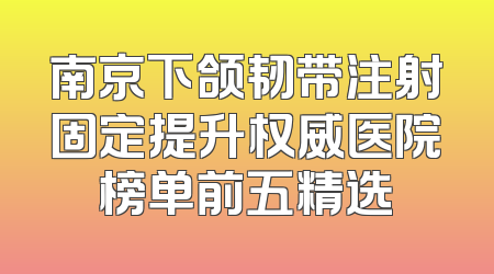 南京下颌韧带注射固定提升权威医院榜单前五精选