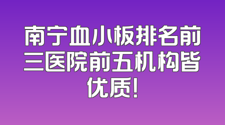 南宁血小板排名前三医院前五机构皆优质！