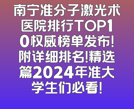 南宁准分子激光术医院排行TOP10权威榜单发布！附详细排名！精选篇2024年准大学生们必看！