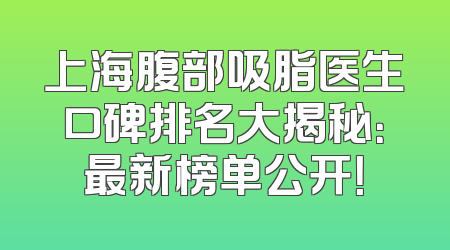 上海腹部吸脂医生口碑排名大揭秘：最新榜单公开！