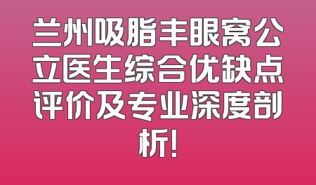 兰州吸脂丰眼窝公立医生综合优缺点评价及专业深度剖析！