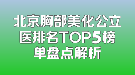北京胸部美化公立医排名TOP5榜单盘点解析