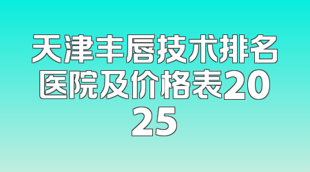 天津丰唇技术排名医院及价格表2025