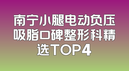 南宁小腿电动负压吸脂口碑整形科精选TOP4