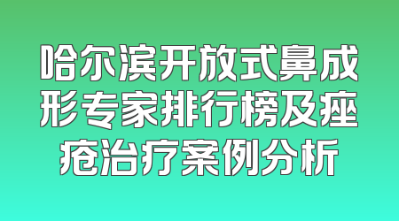 哈尔滨开放式鼻成形专家排行榜及痤疮治疗案例分析