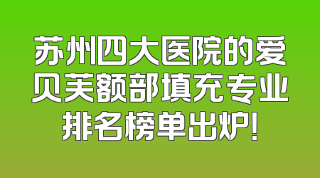 苏州四大医院的爱贝芙额部填充专业排名榜单出炉！