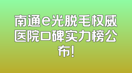 南通e光脱毛权威医院口碑实力榜公布！