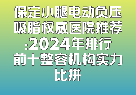 保定小腿电动负压吸脂权威医院推荐：2024年排行前十整容机构实力比拼