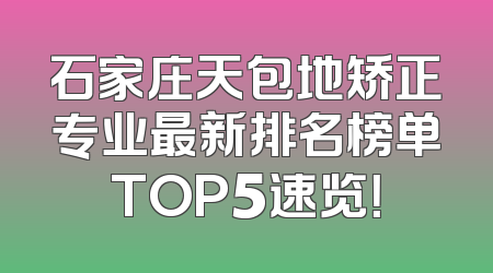 石家庄天包地矫正专业最新排名榜单TOP5速览！