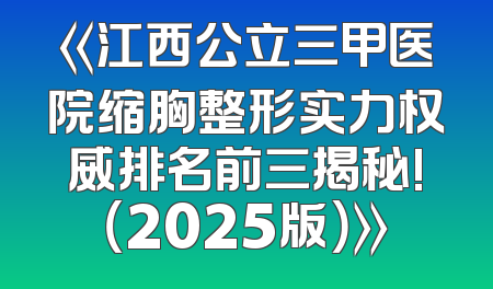 《江西公立三甲医院缩胸整形实力权威排名前三揭秘!（2025版）》