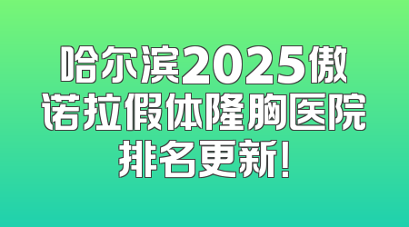 哈尔滨2025傲诺拉假体隆胸医院排名更新！
