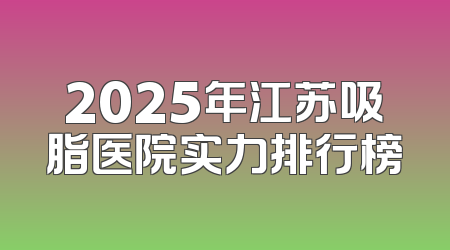 2025年江苏吸脂医院实力排行榜