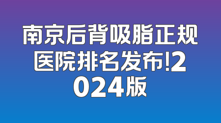 南京后背吸脂正规医院排名发布！2024版
