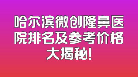 哈尔滨微创隆鼻医院排名及参考价格大揭秘！