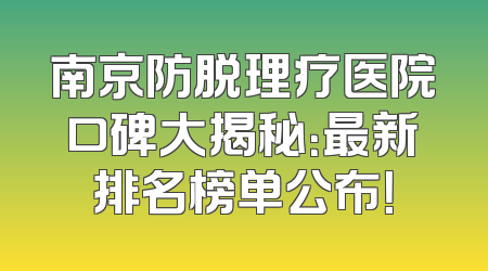 南京防脱理疗医院口碑大揭秘：最新排名榜单公布！