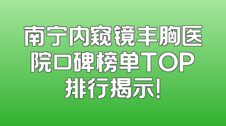 南宁内窥镜丰胸医院口碑榜单TOP排行揭示！