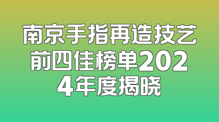 南京手指再造技艺前四佳榜单2024年度揭晓