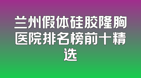 兰州假体硅胶隆胸医院排名榜前十精选