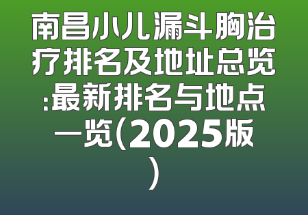 南昌小儿漏斗胸治疗排名及地址总览：最新排名与地点一览（2025版）