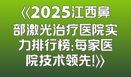 《2025江西鼻部激光治疗医院实力排行榜：每家医院技术领先！》