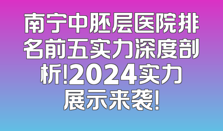 南宁中胚层医院排名前五实力深度剖析！2024实力展示来袭！