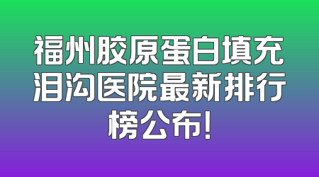 福州胶原蛋白填充泪沟医院最新排行榜公布！